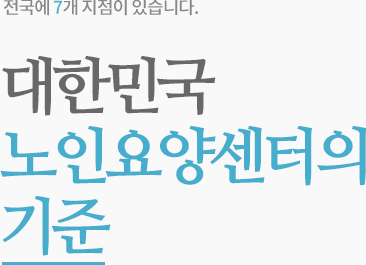 전국 17개 지점이 있습니다. 대한민국 노인요양센터의기준