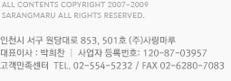 All contents copyright 2007~2009 sarangmaru all rights reserved.(443-400) 경기도 수원시 영통구 망포동 558번지 신영통알파빌딩 405호 (주)사랑마루 대표이사 : 박희찬|사업자 등록번호: 120-87-03957 TEL 031-202-5232 / FAX 031-204-6989