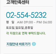 고객만족센터 031-202-5232 평일 am 09:00 - pm 06:00 토요일,일요일,공휴일 각 지점으로 연락 부탁드립니다. 지점안내 바로가기