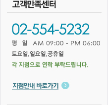 고객만족센터 031-202-5232 평일 am 09:00 - pm 06:00 토요일,일요일,공휴일 각 지점으로 연락 부탁드립니다. 지점안내 바로가기